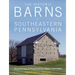 The Historic Barns of Southeastern Pennsylvania: Architecture & Preservation, Built 1750-1900