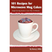 101 Recipes for Microwave Mug Cakes: Single-Serving Snacks in Less Than 10 Minutes