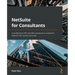 NetSuite for Consultants: A handbook for ERP and CRM consultants to implement NetSuite 2021 quickly and easily