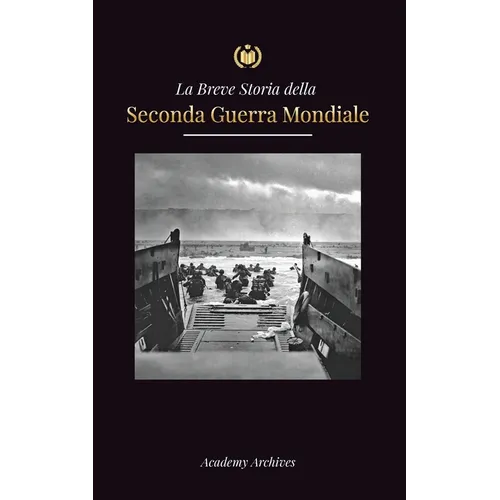 La Breve storia della Seconda Guerra Mondiale: L'ascesa di Adolf Hitler, la Germania nazista e il Terzo Reich, le forze alleate e le battaglie dalle g