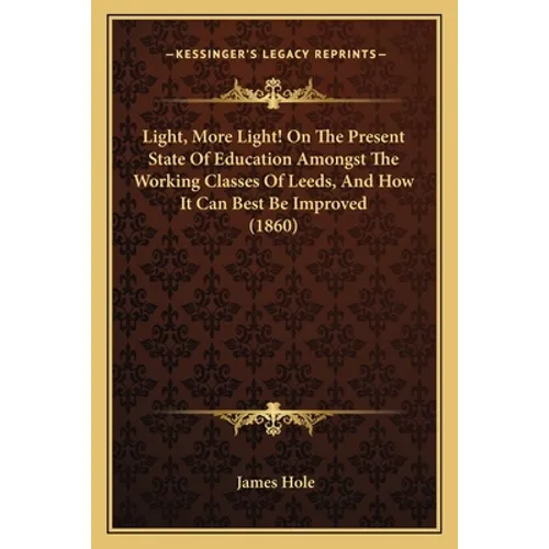 Light, More Light! On The Present State Of Education Amongst The Working Classes Of Leeds, And How It Can Best Be Improved (1860)