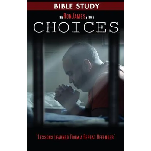 Choice - Ron James Story - Bible Study: Lessons Learned From a Repeat Offender