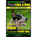 Australian Cattle Dog Training Think Like Me ...But Don't Eat Your Poop!: Here's EXACTLY How to Train Your Australian Cattle Dog