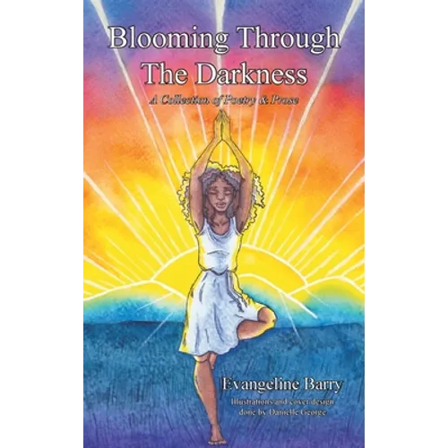Blooming Through The Darkness: A Collection of Poetry & Prose