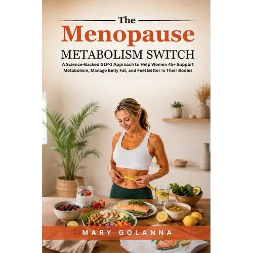 The Menopause Metabolism Switch: A Science-Backed GLP-1 Approach to Help Women 45+ Support Metabolism, Manage Belly Fat, and Feel Better in Their Bodi