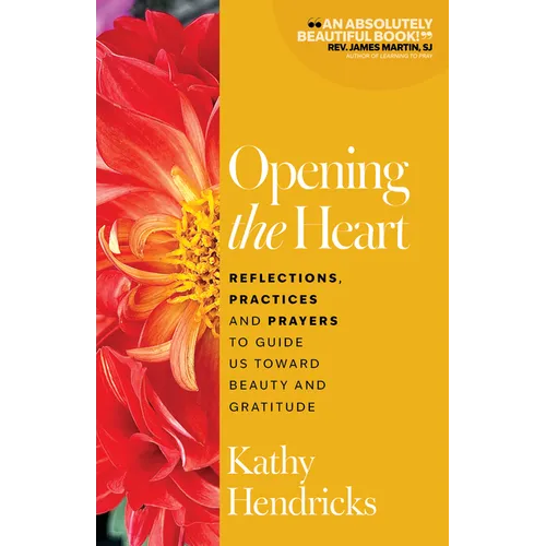 Opening the Heart: Reflections, Practices and Prayers to Guide Us Toward Beauty and Gratitude