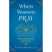 When Women Pray: Eleven Catholic Women on the Power of Prayer