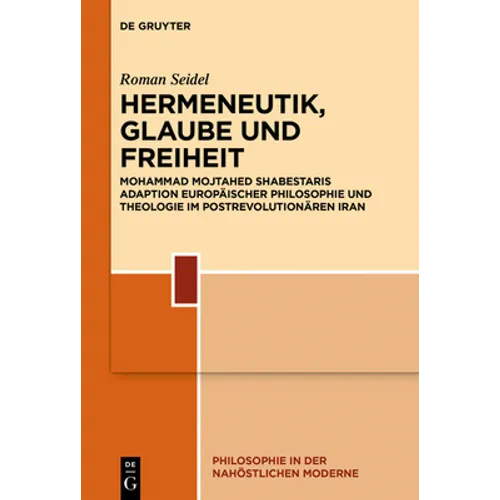 Hermeneutik, Glaube Und Freiheit: Mohammad Mojtahed Shabestaris Adaption Europäischer Philosophie Und Theologie Im Postrevolutionären Iran