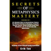 Secrets of Metaphysics Mastery: 3 BOOKS IN 1: Life Changing Truths For Unconventional Thinkers - The Ultimate Collection To Abundance, Prosperity, Fin