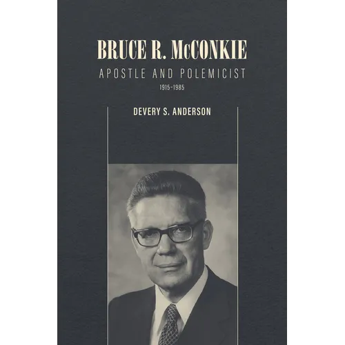 Bruce R. McConkie: Apostle and Polemicist, 1915-1985