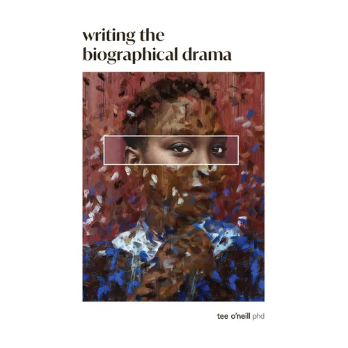 Writing the Biographical Drama: An Essential Guide for Playwrights and Screenwriters