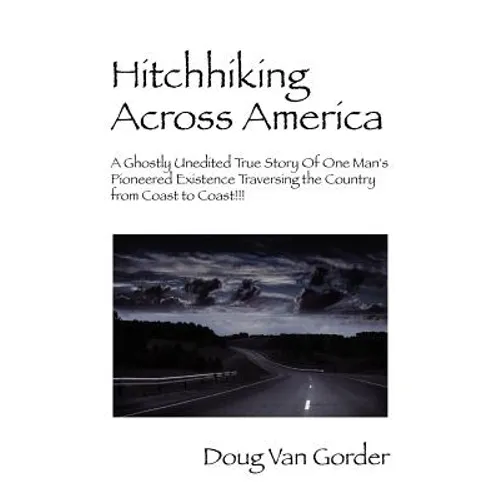 Hitchhiking Across America: A Ghostly Unedited True Story of One Man's Pioneered Existence Traversing the Country from Coast to Coast !!!