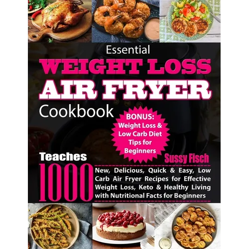 Essential Weight Loss Air Fryer Cookbook: Teaches 1000 New, Delicious, Quick & Easy, Low Carb Air Fryer Recipes for Effective Weight Loss, Keto & Heal