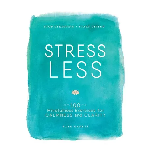 Stress Less: Stop Stressing, Start Living
