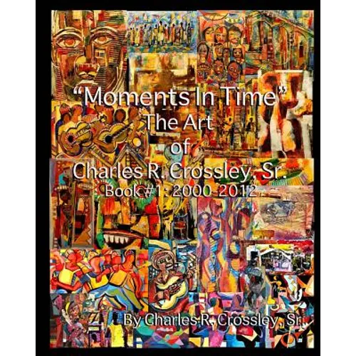 Moments In Time: The Art of Charles R. Crossley, Sr./ Book 1: 2000-2012