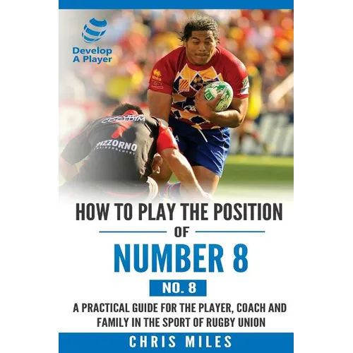 How to play the position of Number 8 (No. 8): A practical guide for the player, coach and family in the sport of rugby union