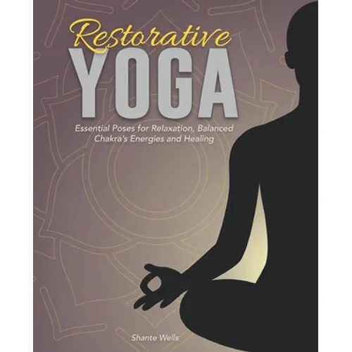 Restorative Yoga: Essential Poses for Relaxation, Balanced Chakra's Energies and Healing
