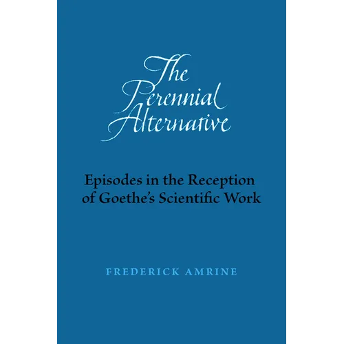 The Perennial Alternative: Episodes in the Reception of Goethe's Scientific Work