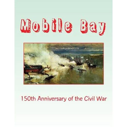 Mobile Bay: 150th Anniversary of the Civil War: A Pictorial Review of Action of Mobile Bay at Fort Blakely, Fort Gaines, Fort Morg