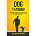Dog Training: Ultimate Guide To Understand How To Raise The Obedient Pet And Get Lessons For Puppy Training And Have A Well-behaved Perfect Dog