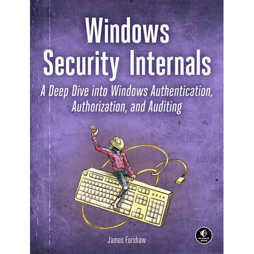 Windows Security Internals: A Deep Dive Into Windows Authentication, Authorization, and Auditing