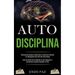 Auto-Disciplina: Técnicas Que Ayudan A Desarrollar La Fuerza De Voluntad Y La Motivación Para Vivir Una Vida Exitosa (Guía de acción para completar lo