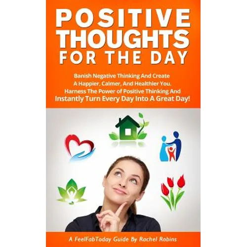 Positive Thoughts for the Day: Banish Negative Thinking and Create a Happier, Calmer, and Healthier You. Harness the Power of Positive Thinking and I