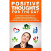 Positive Thoughts for the Day: Banish Negative Thinking and Create a Happier, Calmer, and Healthier You. Harness the Power of Positive Thinking and I