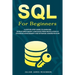 SQL For Beginners: A Step-by-Step Guide to Learn SQL (Structured Query Language) from Installation to Database Management and Database Administration.