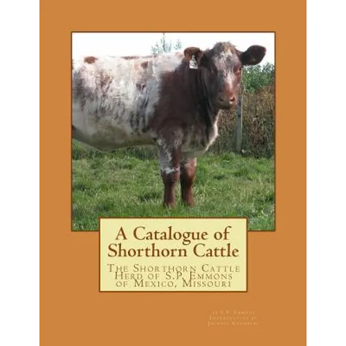 A Catalogue of Shorthorn Cattle: The Shorthorn Cattle Herd of S.P. Emmons of Mexico, Missouri