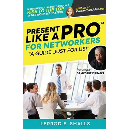 Present Like A Pro for Networkers: Eliminate Fear, Close the Room and Rise to the Top in Network Marketing