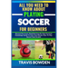 All You Need to Know about Playing Soccer for Beginners: Beyond The Court, Simplified Step By Step Practical Knowledge Guide To Learn And Master How T