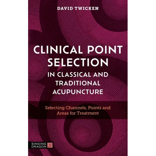 Clinical Point Selection in Classical and Traditional Acupuncture: Selecting Channels, Points and Areas for Treatment