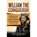 William the Conqueror: A Captivating Guide to the First Norman King of England Who Defeated the English Army Led by the King of the Anglo-Saxons in th
