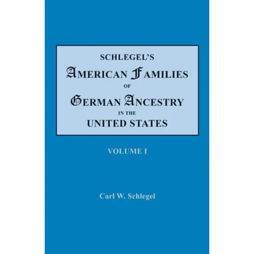 Schlegel's American Families of German Ancestry in the United States. In Four Volumes. Volume I