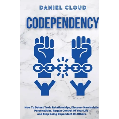 Codependency: : How to Detect Toxic Relationship, Discover Narcissistic Personalities, Regain Control of Your Life and Stopping Bein