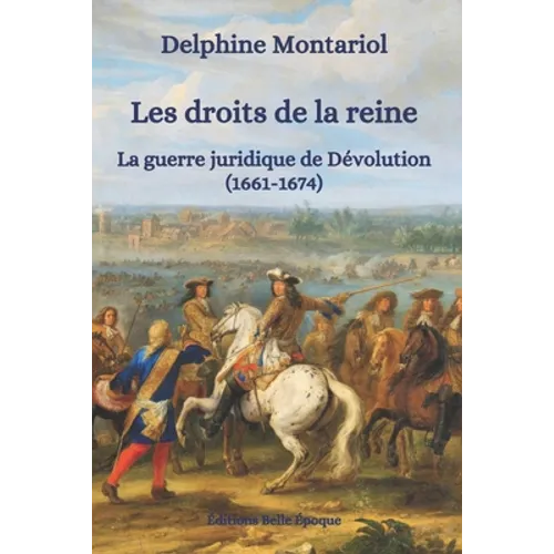 Les droits de la reine: La guerre juridique de Dévolution (1661-1674)