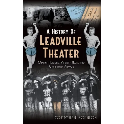 A History of Leadville Theater: Opera Houses, Variety Acts and Burlesque Shows - Hardcover