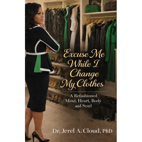 Excuse Me, While I Change My Clothes: A Refashioned Mind, Heart, Body and Soul