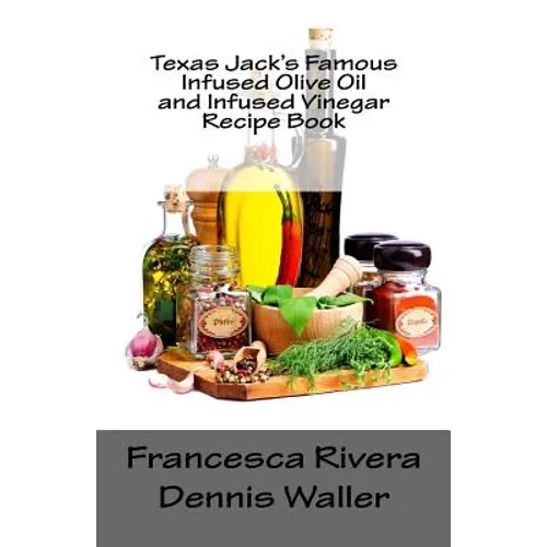 Texas Jack's Famous Infused Olive Oil and Infused Vinegar Recipe Book