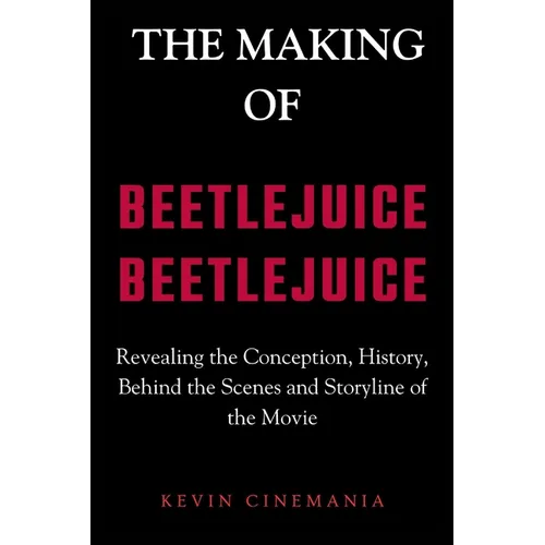 The Making Of Beetlejuice Beetlejuice: Revealing the Conception, History, Behind the Scenes and Storyline of the Movie