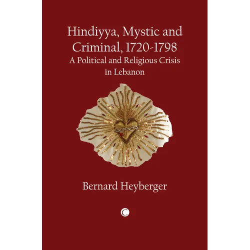 Hindiyya, Mystic and Criminal (1720-1798): A Political and Religious Crisis in Lebanon