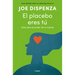 El Placebo Eres Tú. Descubre El Poder de Tu Mente / You Are the Placebo: Making Your Mind Matter