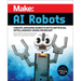 Make: AI Robots: Create Amazing Robots with Artificial Intelligence Using Micro: Bit