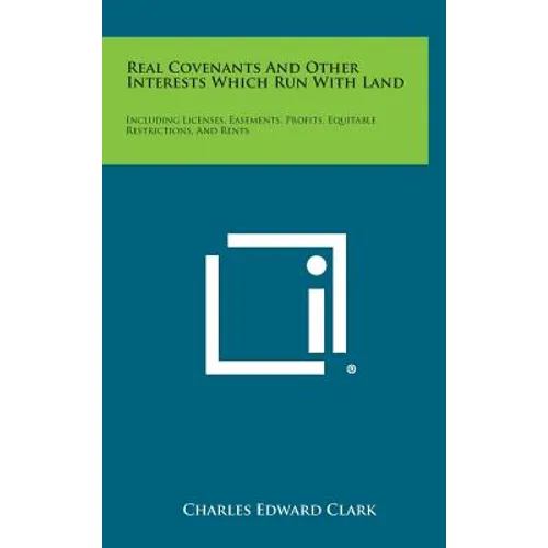 Real Covenants and Other Interests Which Run with Land: Including Licenses, Easements, Profits, Equitable Restrictions, and Rents