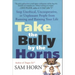 Take the Bully by the Horns: Stop Unethical, Uncooperative, or Unpleasant People from Running and Ruining Your Life