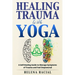 Healing Trauma with Yoga: A Self-Healing Guide to Manage Symptoms of Trauma and Feel Empowered