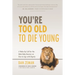 You're Too Old to Die Young: A Wake-Up Call for the Male Baby Boomer on How to Age with Dignity