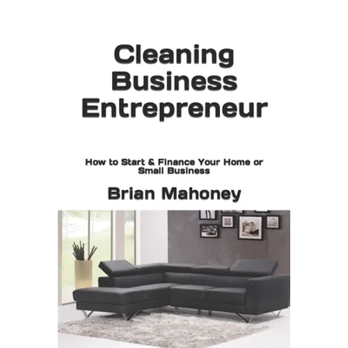 Cleaning Business Entrepreneur: How to Start & Finance Your Home or Small Business