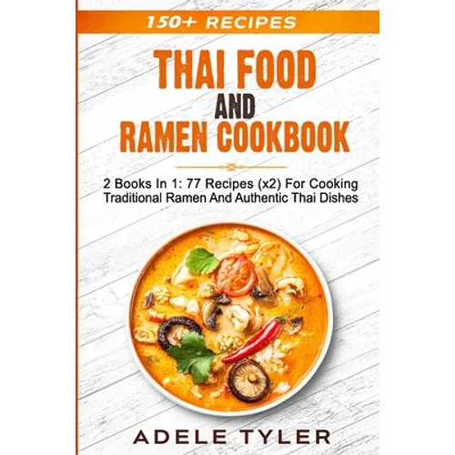 Thai Food And Ramen Cookbook: 2 Books In 1: 77 Recipes (x2) For Cooking Traditional Ramen And Authentic Thai Dishes